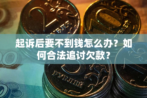 武汉起诉后要不到钱怎么办？如何合法追讨欠款？