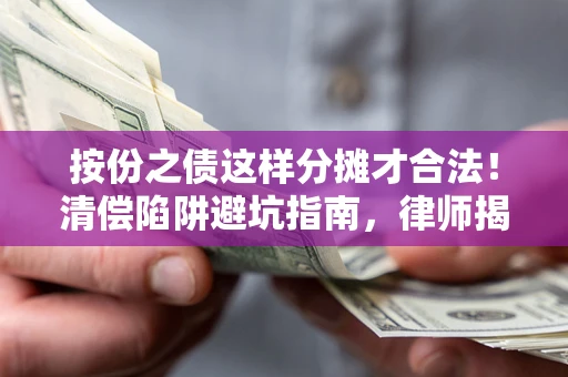 武汉按份之债这样分摊才合法！清偿陷阱避坑指南，律师揭秘关键条款