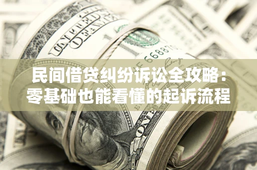 武汉民间借贷纠纷诉讼全攻略:零基础也能看懂的起诉流程与证据整理指南 武汉民间借贷纠纷诉讼全攻略:零基础也能看懂的起诉流程与证据整理指南