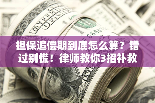 武汉担保追偿期到底怎么算？错过别慌！律师教你3招补救