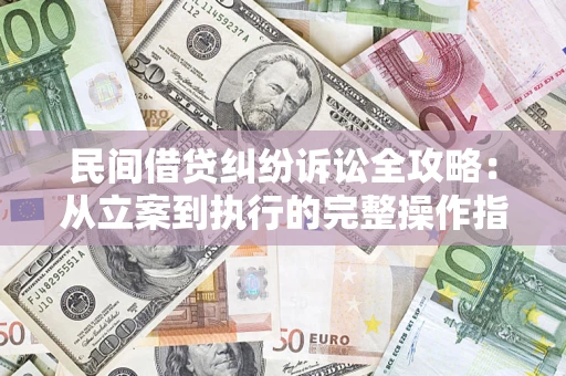武汉民间借贷纠纷诉讼全攻略：从立案到执行的完整操作指南