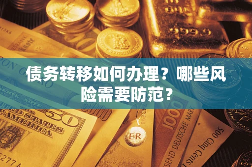 武汉债务转移如何办理？哪些风险需要防范？