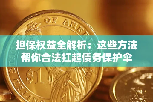 武汉担保权益全解析：这些方法帮你合法扛起债务保护伞