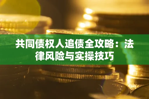 武汉共同债权人追债全攻略：法律风险与实操技巧