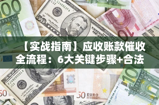 武汉【实战指南】应收账款催收全流程：6大关键步骤+合法回款技巧