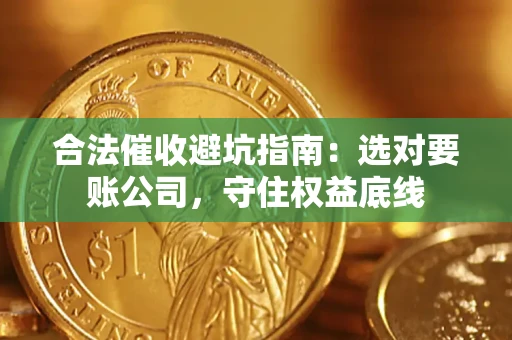 武汉合法催收避坑指南：选对要账公司，守住权益底线