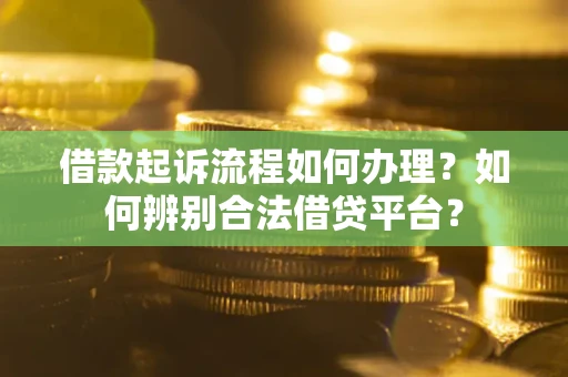 武汉借款起诉流程如何办理？如何辨别合法借贷平台？