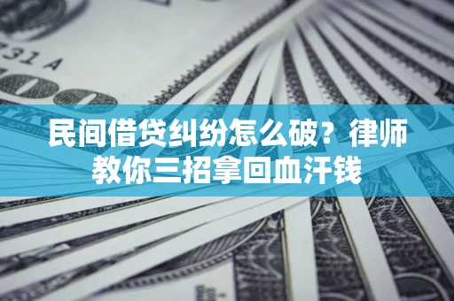 武汉民间借贷纠纷怎么破？律师教你三招拿回血汗钱