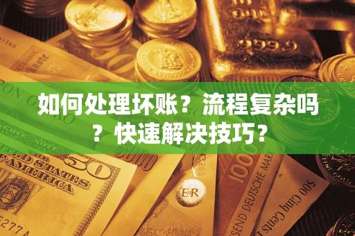 武汉如何处理坏账？流程复杂吗？快速解决技巧？