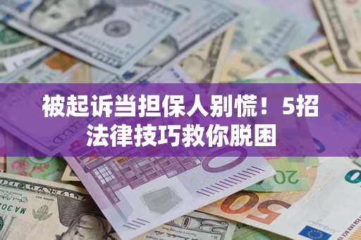 武汉被起诉当担保人别慌！5招法律技巧救你脱困