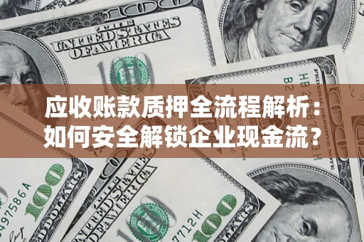 武汉应收账款质押全流程解析：如何安全解锁企业现金流？