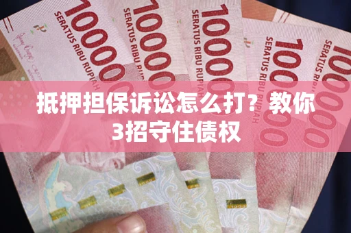 武汉抵押担保诉讼怎么打？教你3招守住债权