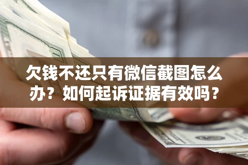 武汉欠钱不还只有微信截图怎么办？如何起诉证据有效吗？
