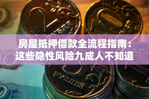 武汉房屋抵押借款全流程指南：这些隐性风险九成人不知道