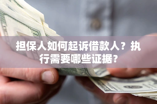 武汉担保人如何起诉借款人？执行需要哪些证据？