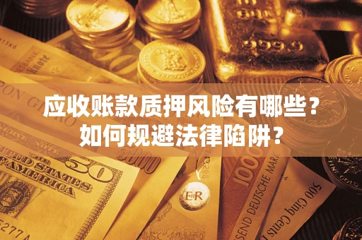武汉应收账款质押风险有哪些？如何规避法律陷阱？