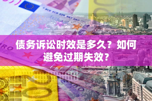 武汉债务诉讼时效是多久？如何避免过期失效？