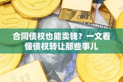 武汉合同债权也能卖钱？一文看懂债权转让那些事儿