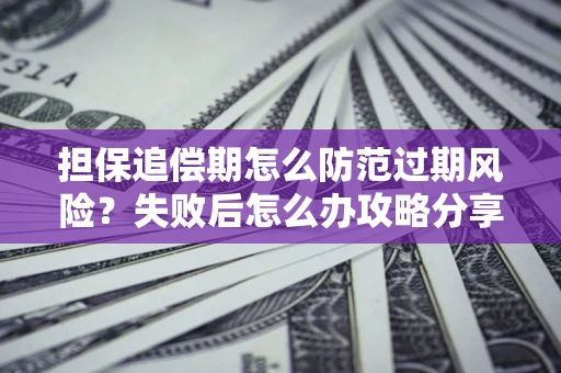 武汉担保追偿期怎么防范过期风险？失败后怎么办攻略分享
