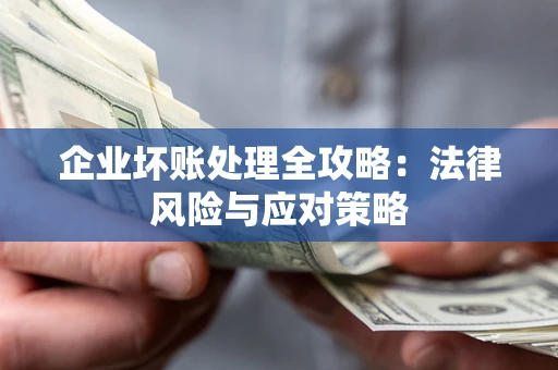武汉企业坏账处理全攻略：法律风险与应对策略