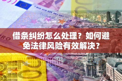 武汉借条纠纷怎么处理？如何避免法律风险有效解决？