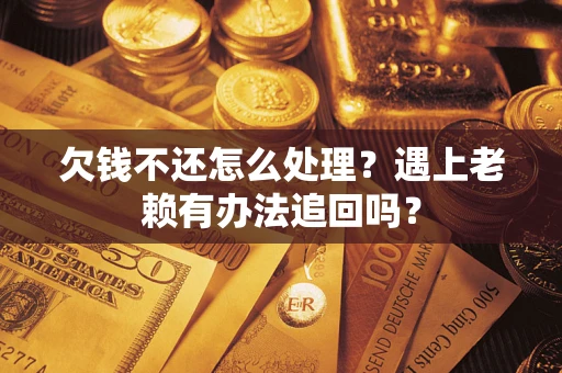 武汉欠钱不还怎么处理？遇上老赖有办法追回吗？