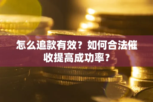 武汉怎么追款有效？如何合法催收提高成功率？