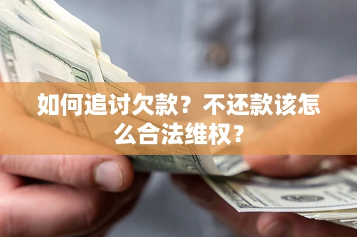 武汉如何追讨欠款？不还款该怎么合法维权？