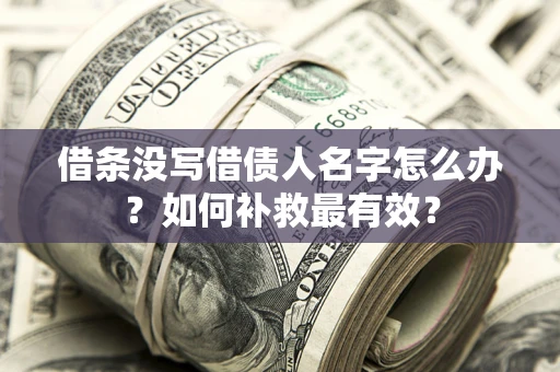 武汉借条没写借债人名字怎么办？如何补救最有效？