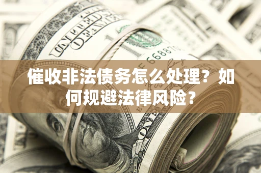 武汉催收非法债务怎么处理？如何规避法律风险？