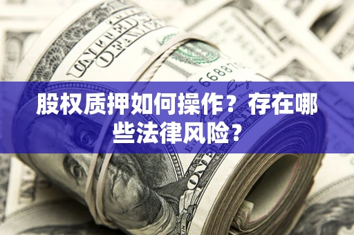 武汉股权质押如何操作？存在哪些法律风险？