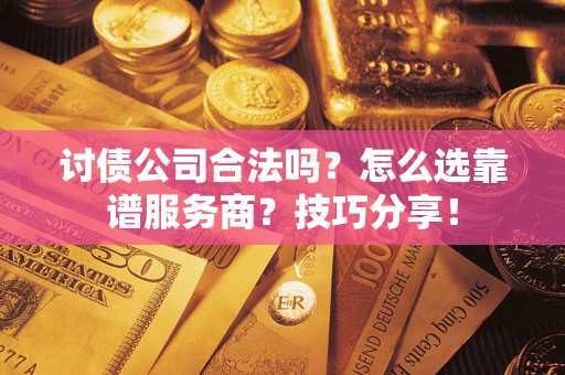 武汉讨债公司合法吗？怎么选靠谱服务商？技巧分享！