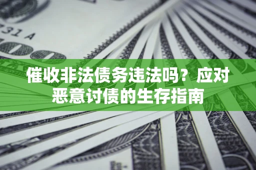 武汉催收非法债务违法吗？应对恶意讨债的生存指南