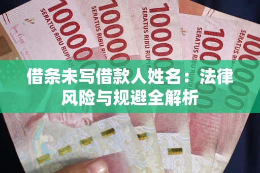 武汉借条未写借款人姓名：法律风险与规避全解析