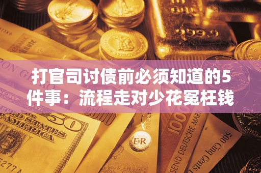 武汉打官司讨债前必须知道的5件事：流程走对少花冤枉钱