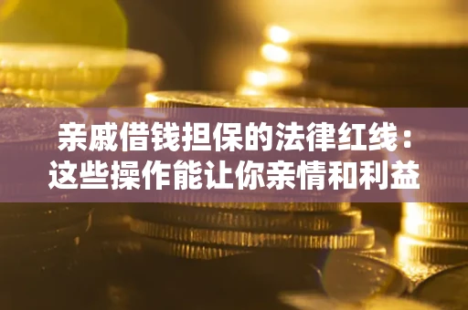 武汉亲戚借钱担保的法律红线：这些操作能让你亲情和利益两不误