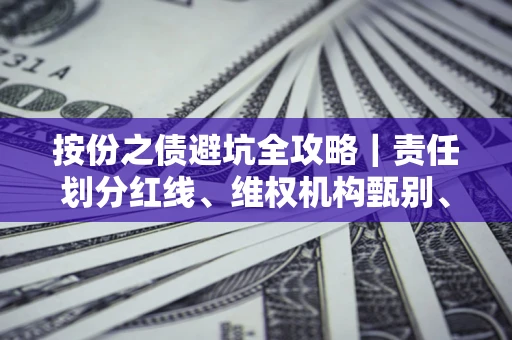 武汉按份之债避坑全攻略｜责任划分红线、维权机构甄别、纠纷处理全流程拆解