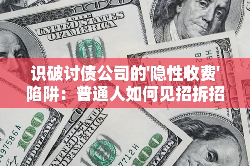 武汉识破讨债公司的'隐性收费'陷阱：普通人如何见招拆招？