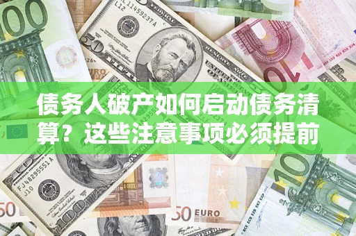 武汉债务人破产如何启动债务清算？这些注意事项必须提前知道