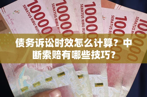 武汉债务诉讼时效怎么计算？中断索赔有哪些技巧？