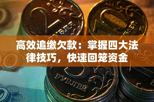 武汉高效追缴欠款：掌握四大法律技巧，快速回笼资金