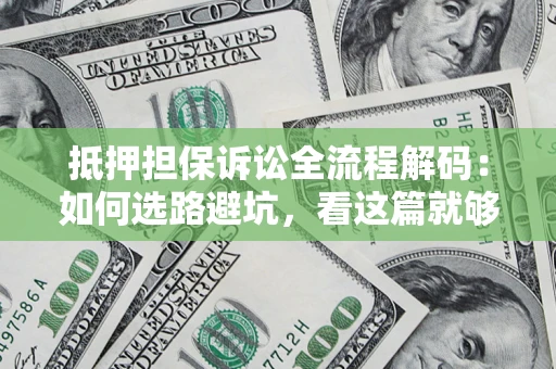 武汉抵押担保诉讼全流程解码：如何选路避坑，看这篇就够了