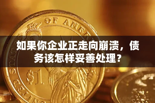 武汉如果你企业正走向崩溃，债务该怎样妥善处理？