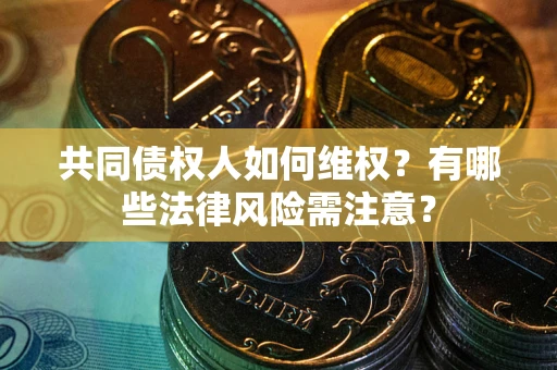 武汉共同债权人如何维权？有哪些法律风险需注意？