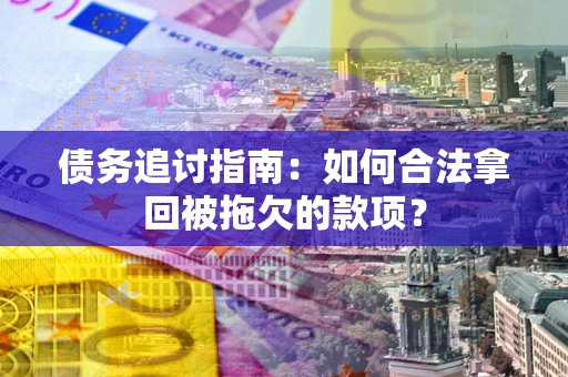 武汉债务追讨指南：如何合法拿回被拖欠的款项？