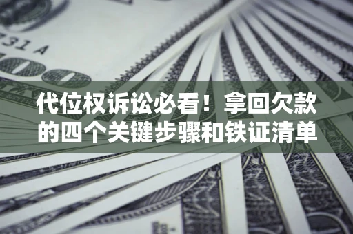 武汉代位权诉讼必看!拿回欠款的四个关键步骤和铁证清单 武汉代位权诉讼必看!拿回欠款的四个关键步骤和铁证清单