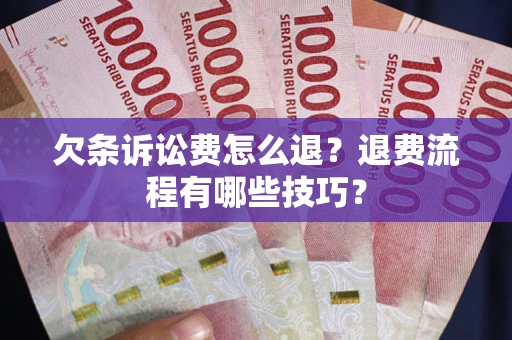 武汉欠条诉讼费怎么退？退费流程有哪些技巧？