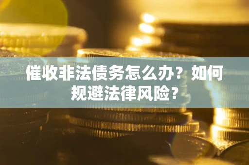 武汉催收非法债务怎么办？如何规避法律风险？