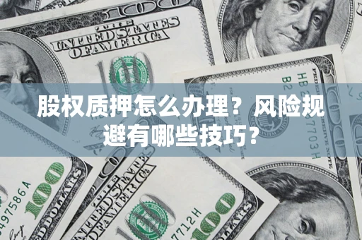 武汉股权质押怎么办理？风险规避有哪些技巧？
