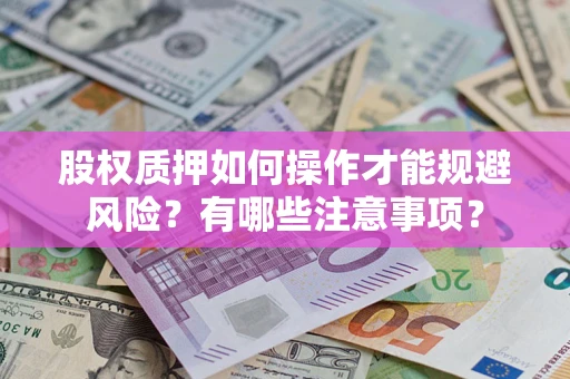 武汉股权质押如何操作才能规避风险？有哪些注意事项？